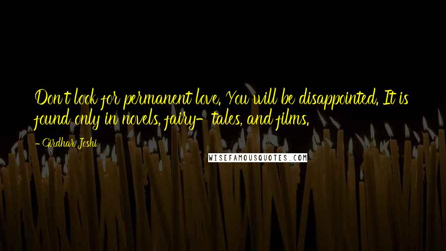 Girdhar Joshi Quotes: Don't look for permanent love. You will be disappointed. It is found only in novels, fairy-tales, and films.