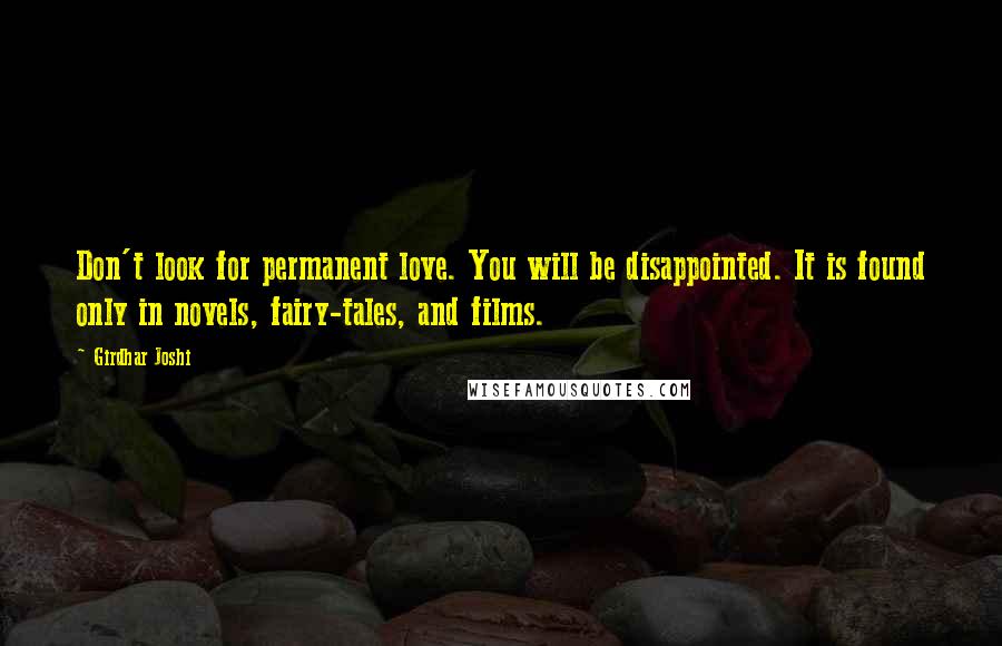 Girdhar Joshi Quotes: Don't look for permanent love. You will be disappointed. It is found only in novels, fairy-tales, and films.