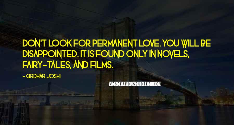 Girdhar Joshi Quotes: Don't look for permanent love. You will be disappointed. It is found only in novels, fairy-tales, and films.