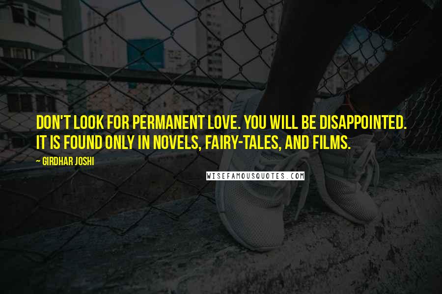 Girdhar Joshi Quotes: Don't look for permanent love. You will be disappointed. It is found only in novels, fairy-tales, and films.