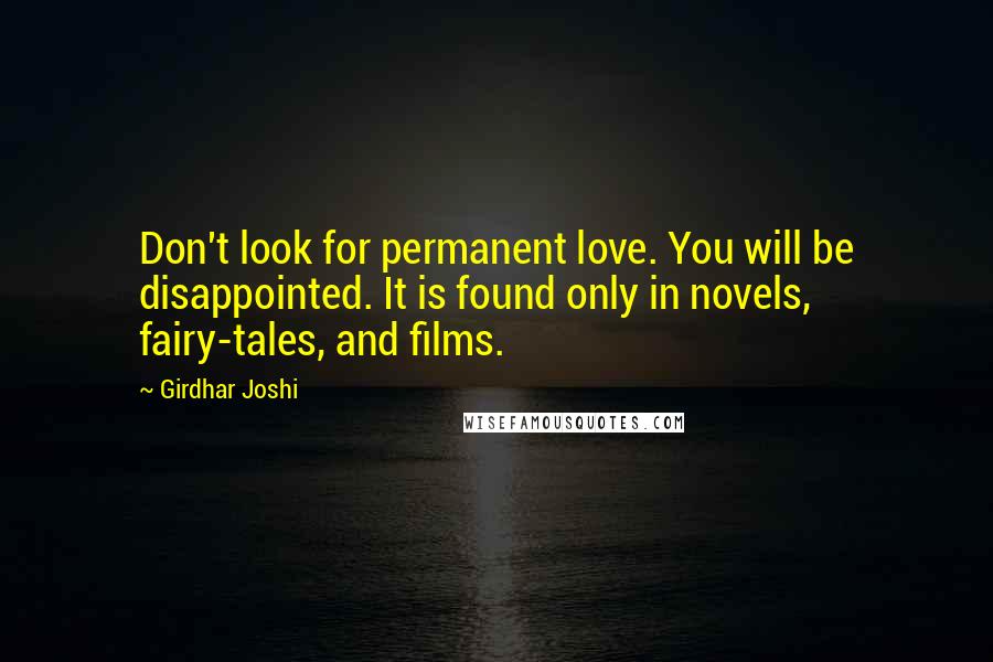 Girdhar Joshi Quotes: Don't look for permanent love. You will be disappointed. It is found only in novels, fairy-tales, and films.