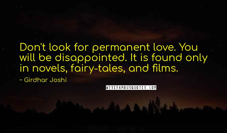Girdhar Joshi Quotes: Don't look for permanent love. You will be disappointed. It is found only in novels, fairy-tales, and films.