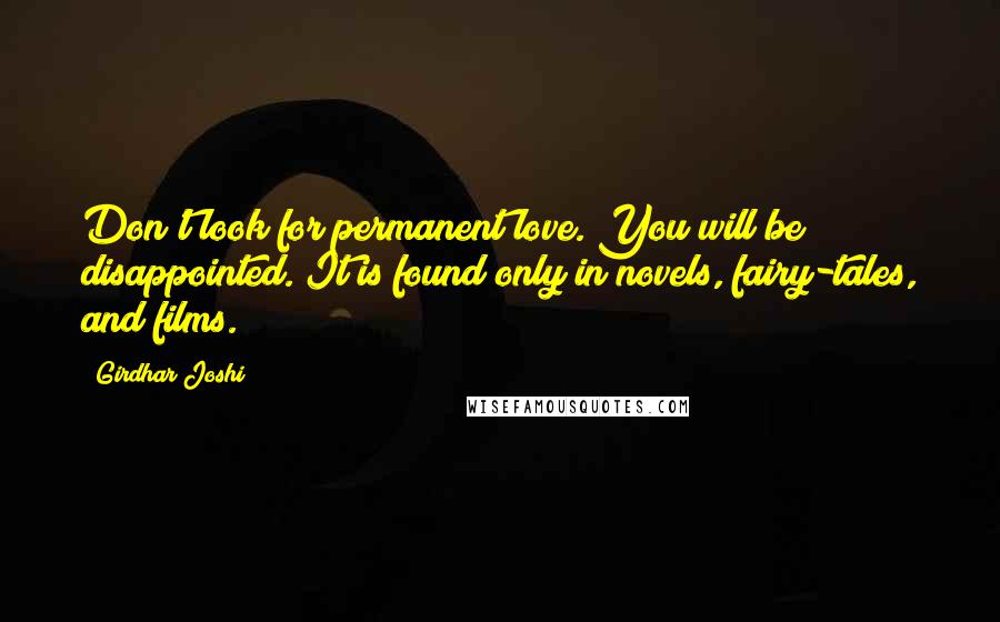 Girdhar Joshi Quotes: Don't look for permanent love. You will be disappointed. It is found only in novels, fairy-tales, and films.