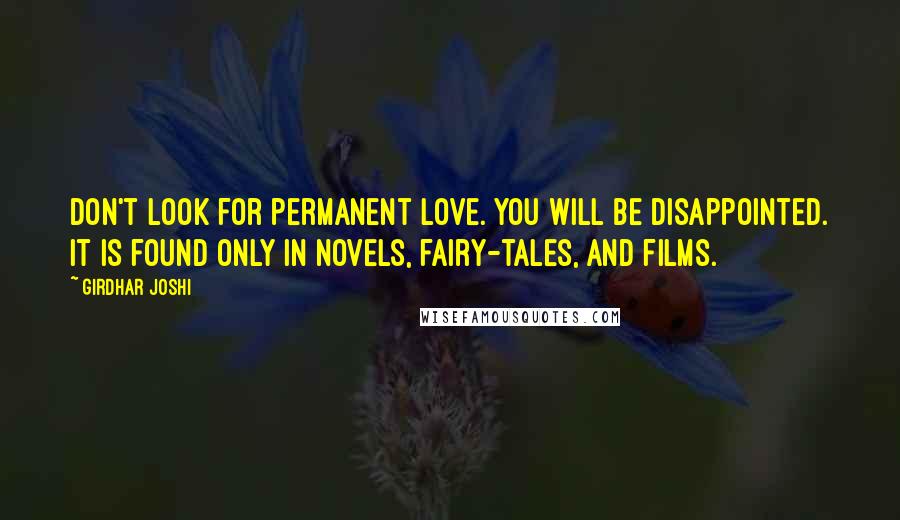 Girdhar Joshi Quotes: Don't look for permanent love. You will be disappointed. It is found only in novels, fairy-tales, and films.