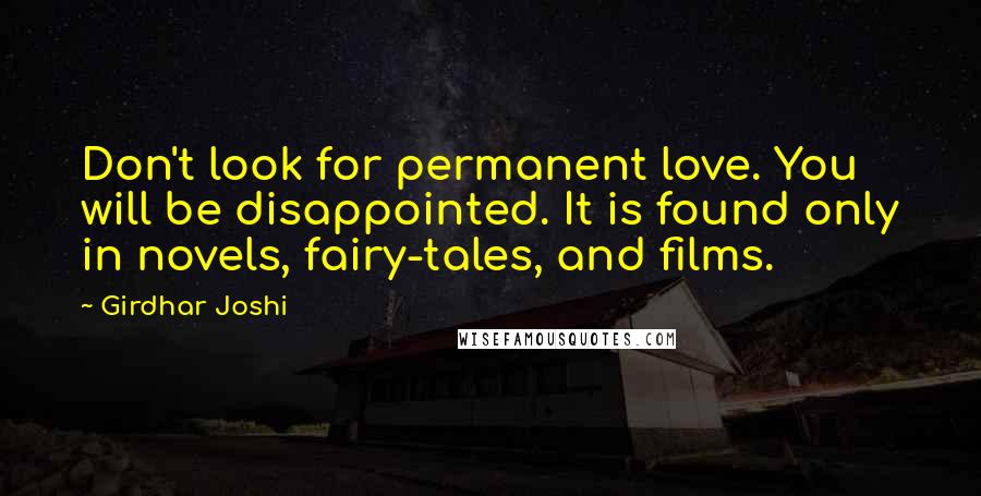 Girdhar Joshi Quotes: Don't look for permanent love. You will be disappointed. It is found only in novels, fairy-tales, and films.