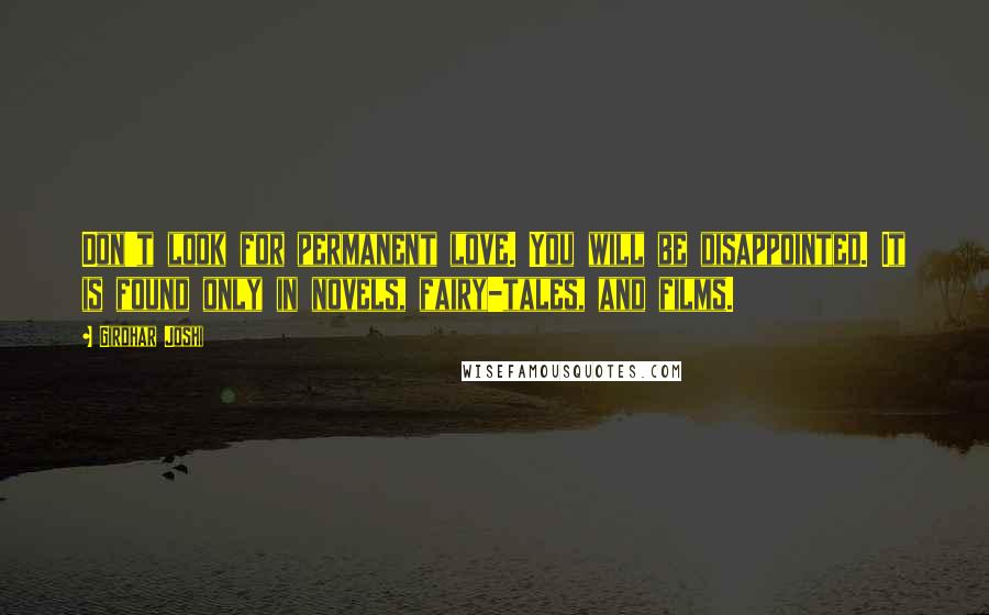 Girdhar Joshi Quotes: Don't look for permanent love. You will be disappointed. It is found only in novels, fairy-tales, and films.