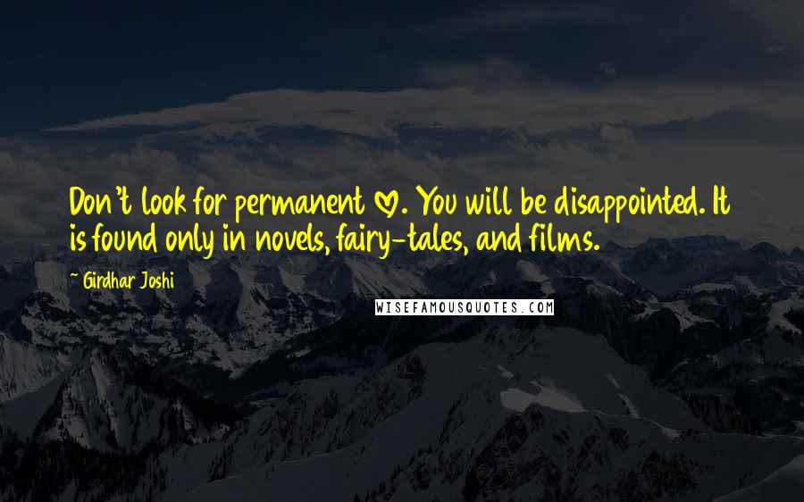 Girdhar Joshi Quotes: Don't look for permanent love. You will be disappointed. It is found only in novels, fairy-tales, and films.