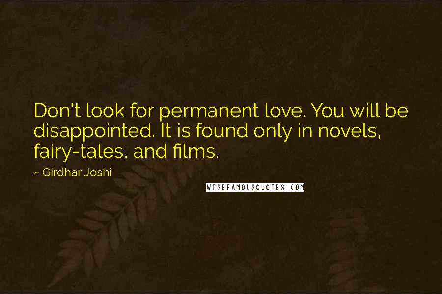 Girdhar Joshi Quotes: Don't look for permanent love. You will be disappointed. It is found only in novels, fairy-tales, and films.