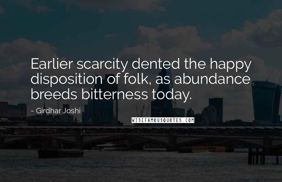 Girdhar Joshi Quotes: Earlier scarcity dented the happy disposition of folk, as abundance breeds bitterness today.