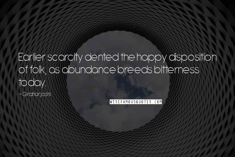 Girdhar Joshi Quotes: Earlier scarcity dented the happy disposition of folk, as abundance breeds bitterness today.