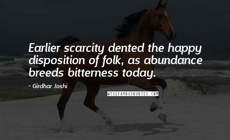 Girdhar Joshi Quotes: Earlier scarcity dented the happy disposition of folk, as abundance breeds bitterness today.