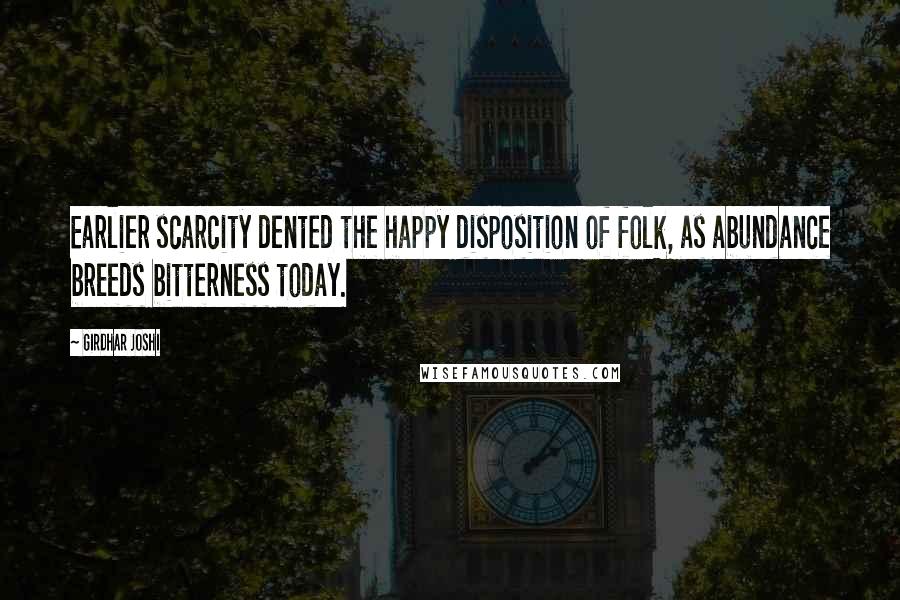Girdhar Joshi Quotes: Earlier scarcity dented the happy disposition of folk, as abundance breeds bitterness today.