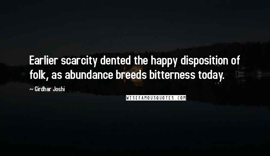 Girdhar Joshi Quotes: Earlier scarcity dented the happy disposition of folk, as abundance breeds bitterness today.