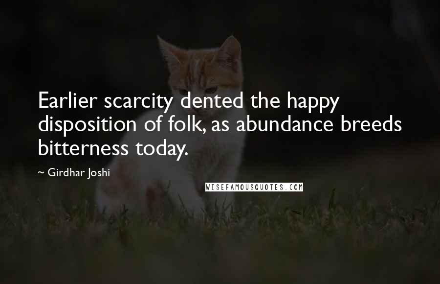 Girdhar Joshi Quotes: Earlier scarcity dented the happy disposition of folk, as abundance breeds bitterness today.