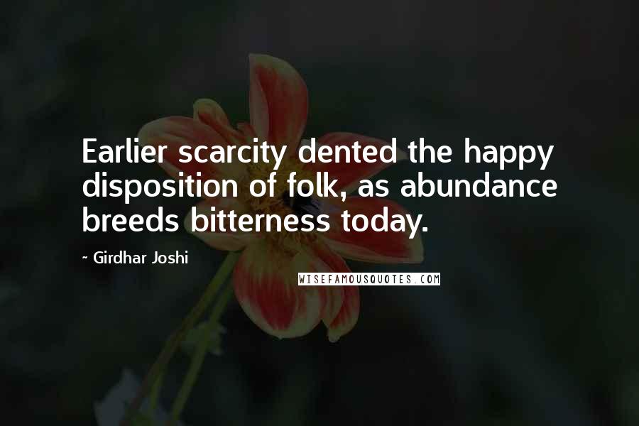 Girdhar Joshi Quotes: Earlier scarcity dented the happy disposition of folk, as abundance breeds bitterness today.