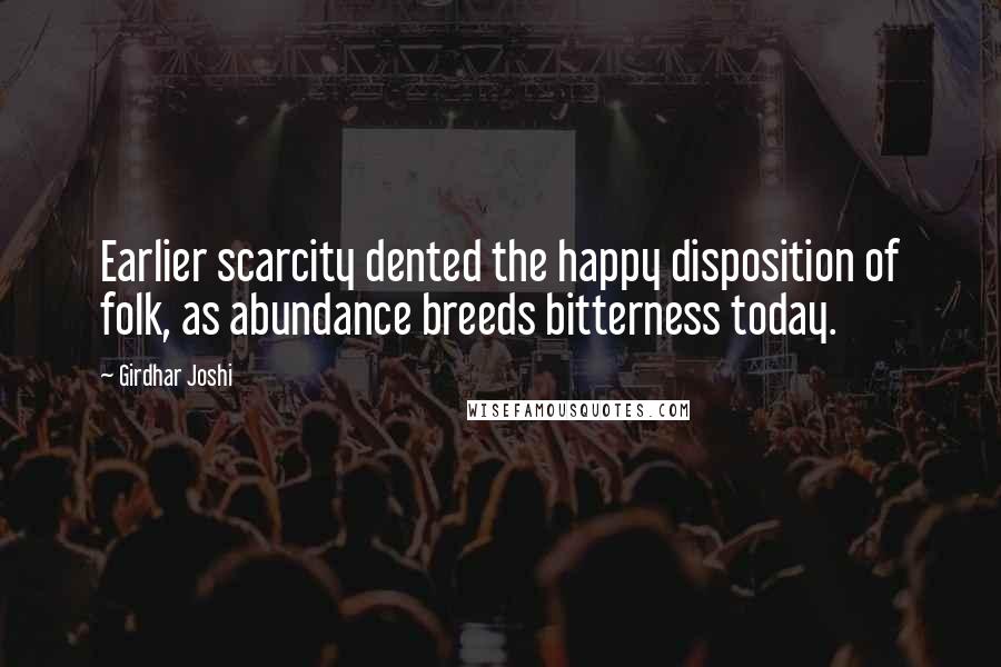 Girdhar Joshi Quotes: Earlier scarcity dented the happy disposition of folk, as abundance breeds bitterness today.