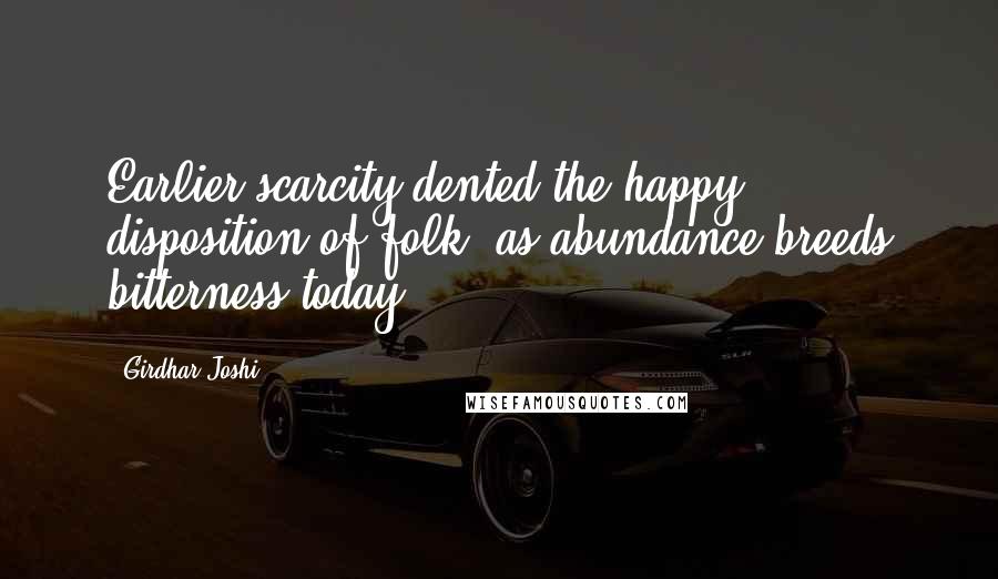 Girdhar Joshi Quotes: Earlier scarcity dented the happy disposition of folk, as abundance breeds bitterness today.