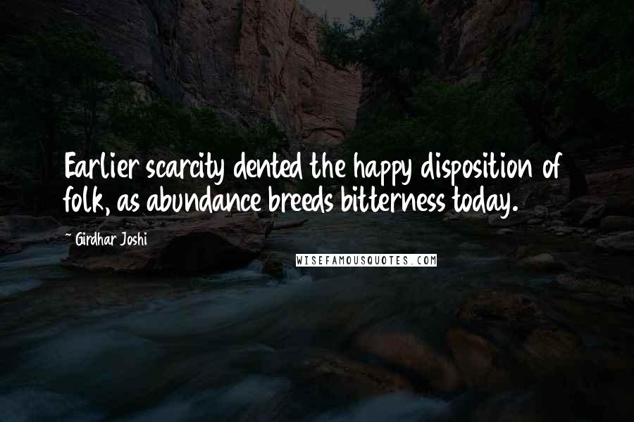 Girdhar Joshi Quotes: Earlier scarcity dented the happy disposition of folk, as abundance breeds bitterness today.