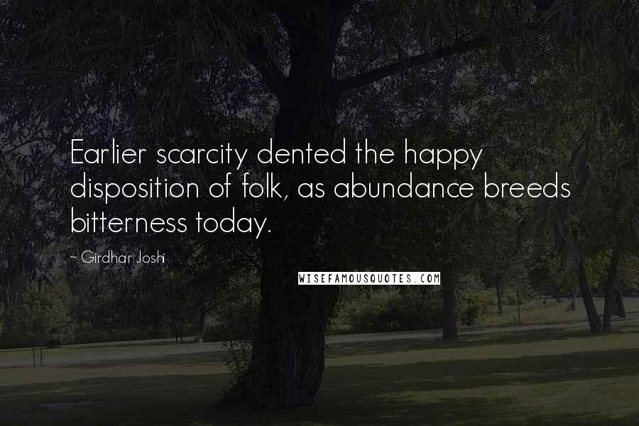 Girdhar Joshi Quotes: Earlier scarcity dented the happy disposition of folk, as abundance breeds bitterness today.