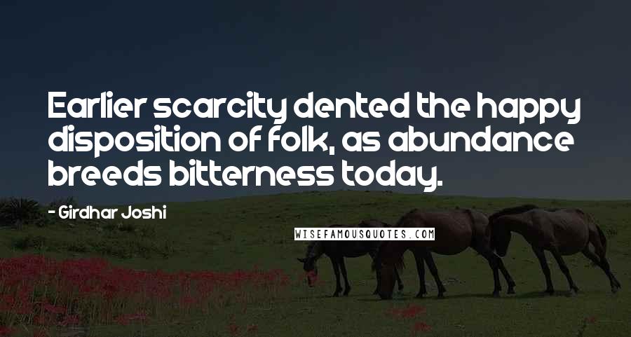 Girdhar Joshi Quotes: Earlier scarcity dented the happy disposition of folk, as abundance breeds bitterness today.