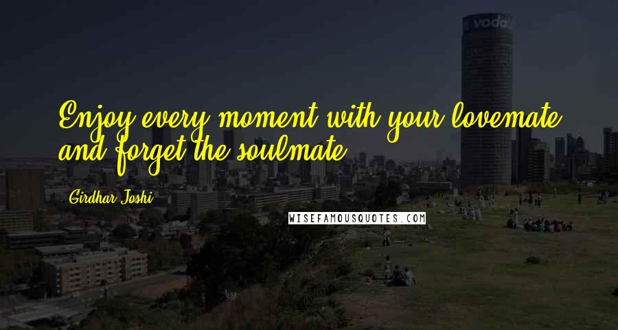Girdhar Joshi Quotes: Enjoy every moment with your lovemate and forget the soulmate.