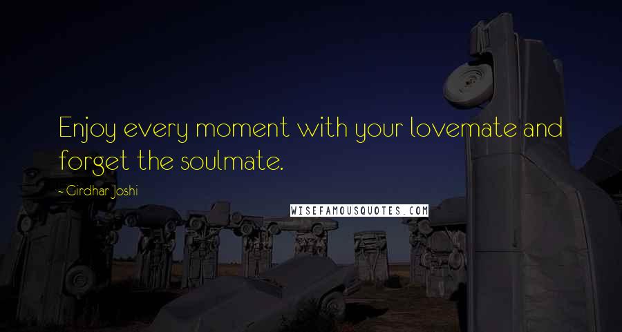 Girdhar Joshi Quotes: Enjoy every moment with your lovemate and forget the soulmate.
