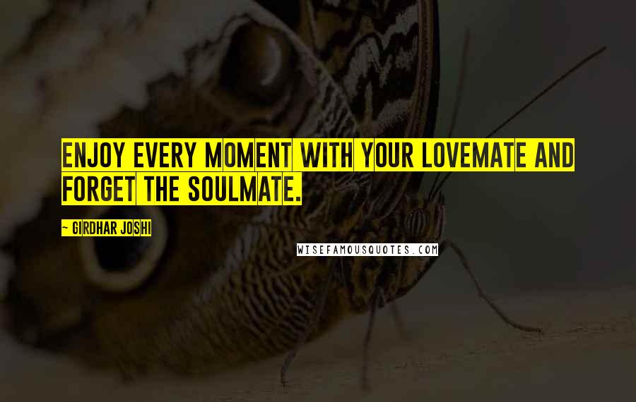 Girdhar Joshi Quotes: Enjoy every moment with your lovemate and forget the soulmate.