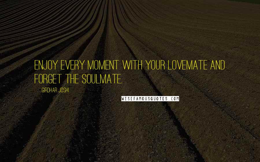 Girdhar Joshi Quotes: Enjoy every moment with your lovemate and forget the soulmate.