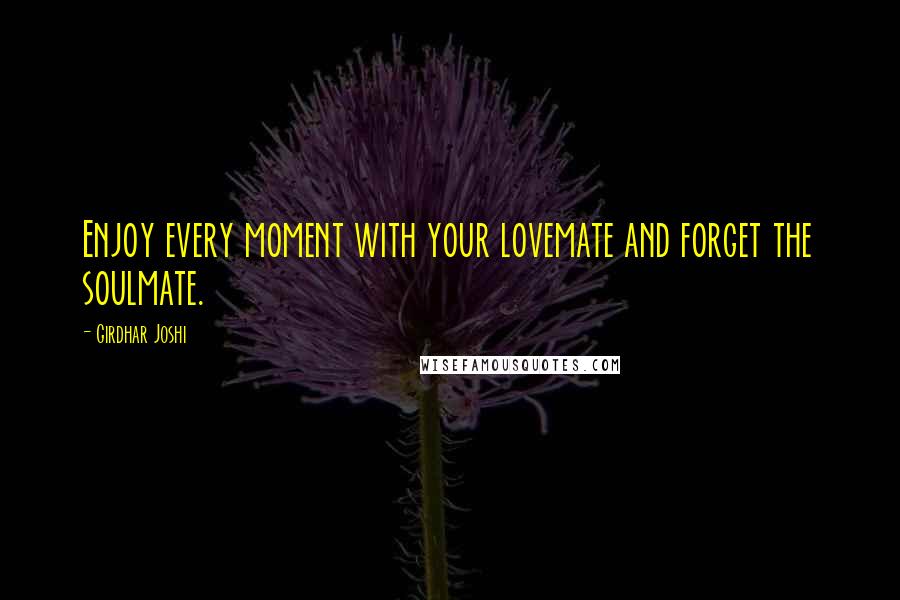 Girdhar Joshi Quotes: Enjoy every moment with your lovemate and forget the soulmate.