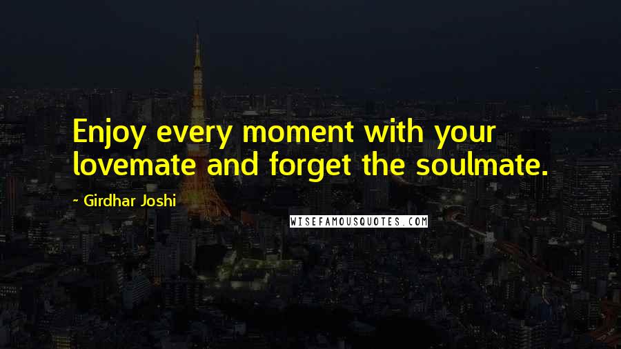 Girdhar Joshi Quotes: Enjoy every moment with your lovemate and forget the soulmate.