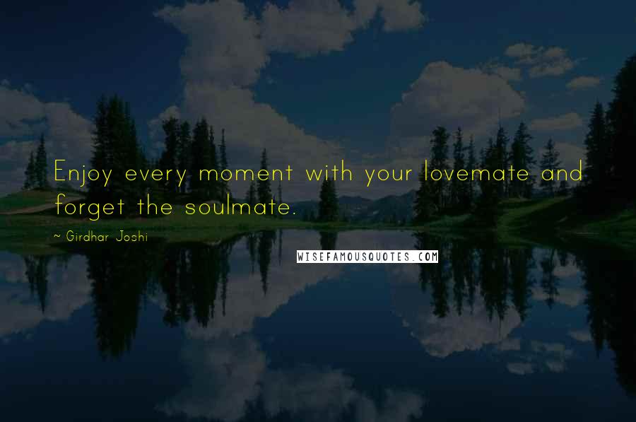 Girdhar Joshi Quotes: Enjoy every moment with your lovemate and forget the soulmate.