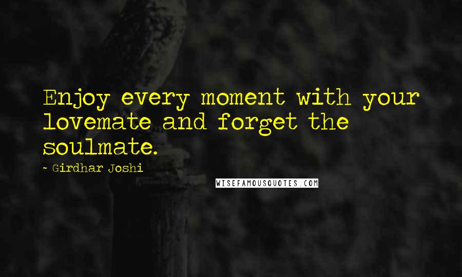 Girdhar Joshi Quotes: Enjoy every moment with your lovemate and forget the soulmate.