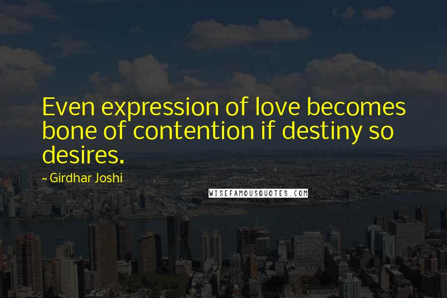 Girdhar Joshi Quotes: Even expression of love becomes bone of contention if destiny so desires.