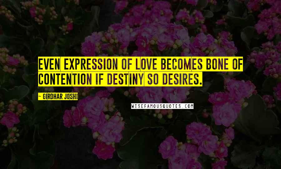 Girdhar Joshi Quotes: Even expression of love becomes bone of contention if destiny so desires.