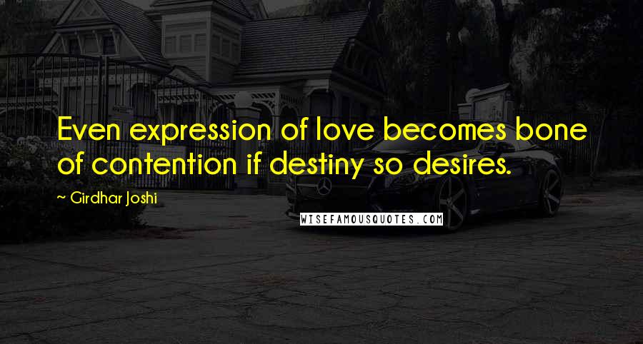 Girdhar Joshi Quotes: Even expression of love becomes bone of contention if destiny so desires.