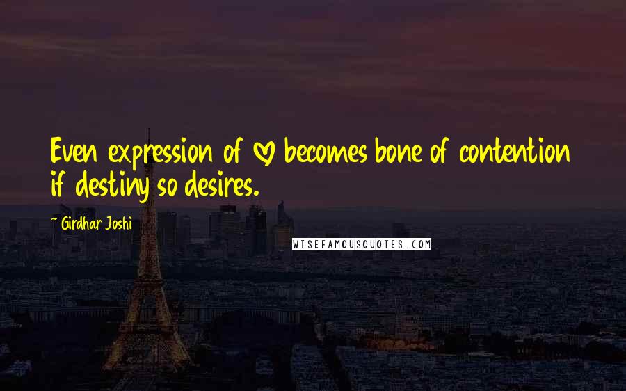 Girdhar Joshi Quotes: Even expression of love becomes bone of contention if destiny so desires.