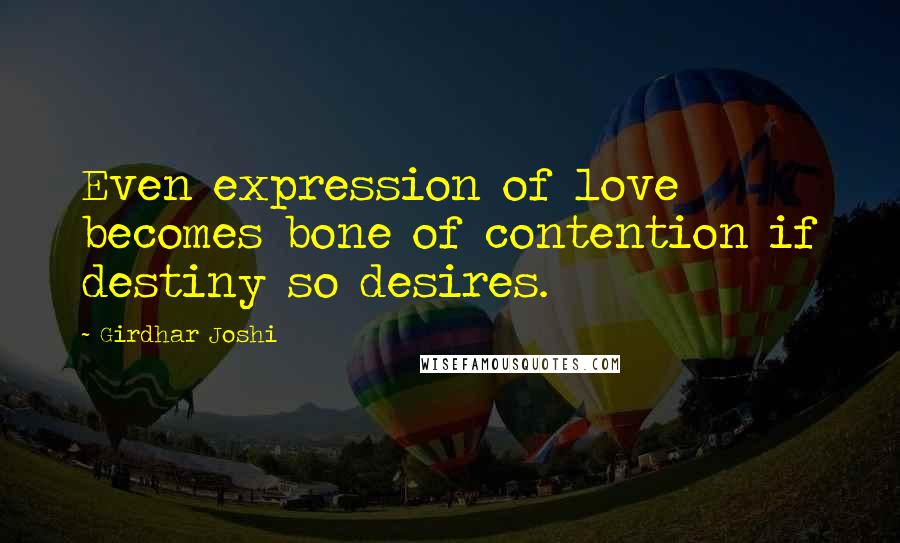 Girdhar Joshi Quotes: Even expression of love becomes bone of contention if destiny so desires.