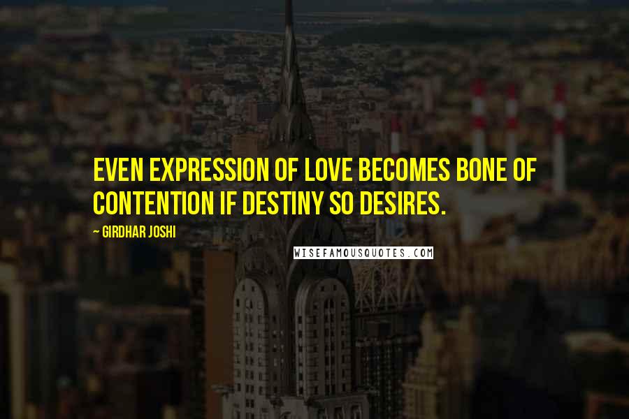 Girdhar Joshi Quotes: Even expression of love becomes bone of contention if destiny so desires.