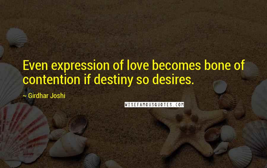 Girdhar Joshi Quotes: Even expression of love becomes bone of contention if destiny so desires.