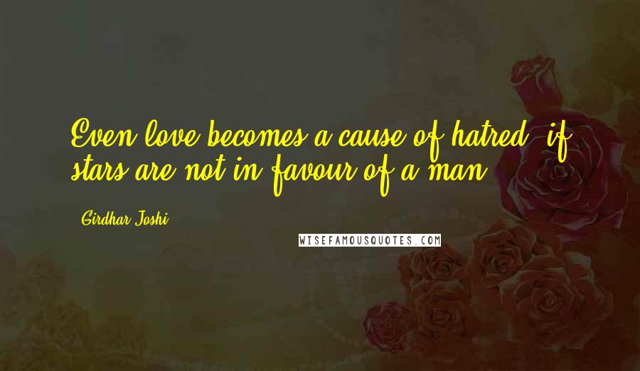 Girdhar Joshi Quotes: Even love becomes a cause of hatred, if stars are not in favour of a man.