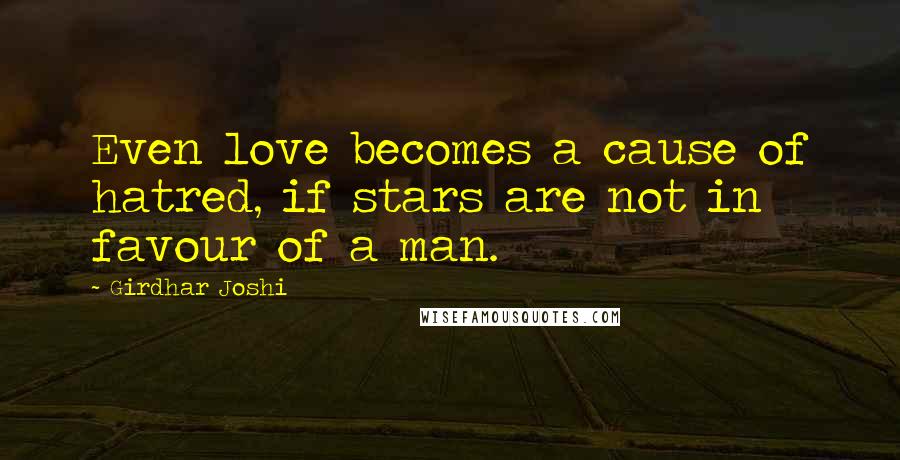 Girdhar Joshi Quotes: Even love becomes a cause of hatred, if stars are not in favour of a man.