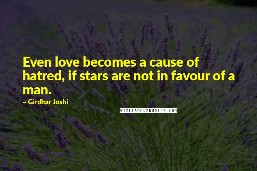 Girdhar Joshi Quotes: Even love becomes a cause of hatred, if stars are not in favour of a man.