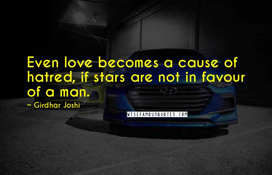 Girdhar Joshi Quotes: Even love becomes a cause of hatred, if stars are not in favour of a man.