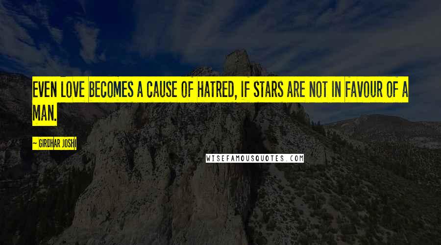 Girdhar Joshi Quotes: Even love becomes a cause of hatred, if stars are not in favour of a man.