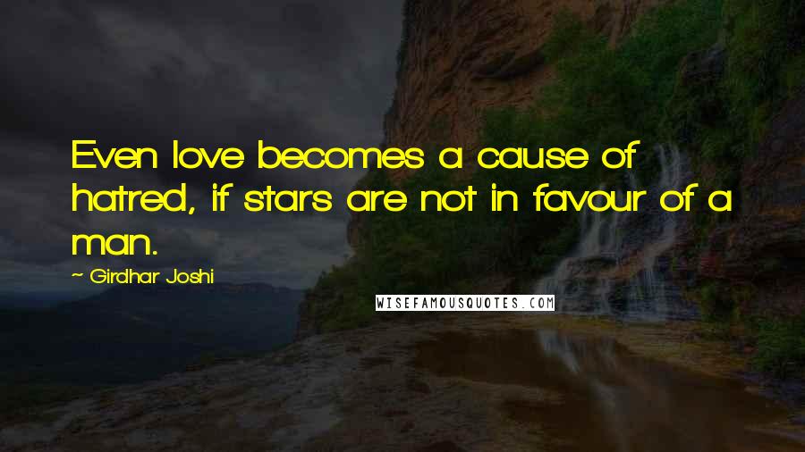 Girdhar Joshi Quotes: Even love becomes a cause of hatred, if stars are not in favour of a man.