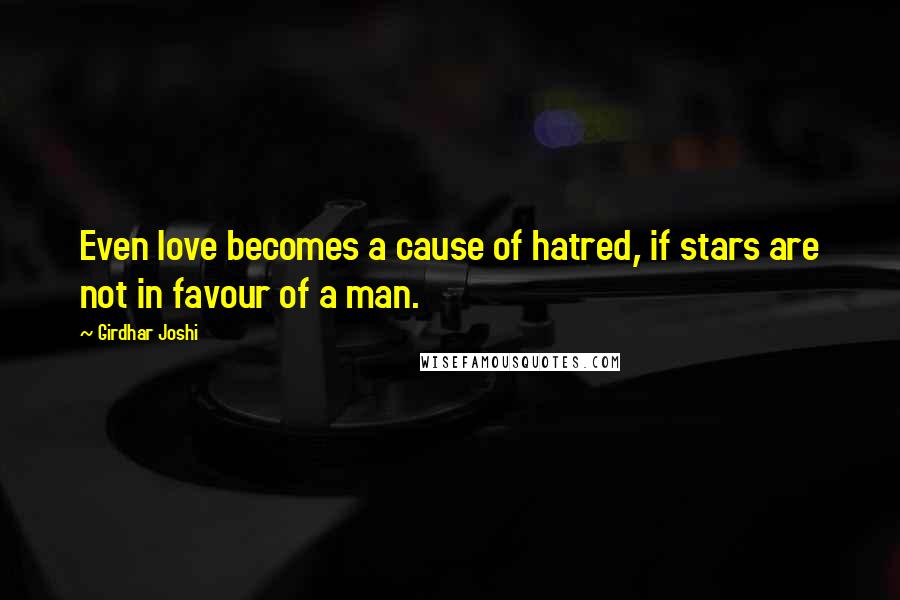 Girdhar Joshi Quotes: Even love becomes a cause of hatred, if stars are not in favour of a man.