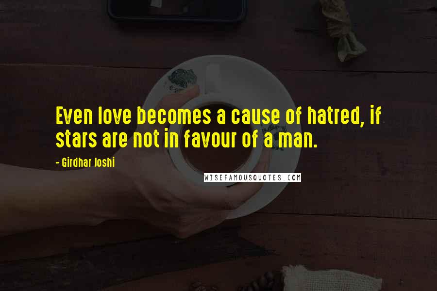 Girdhar Joshi Quotes: Even love becomes a cause of hatred, if stars are not in favour of a man.