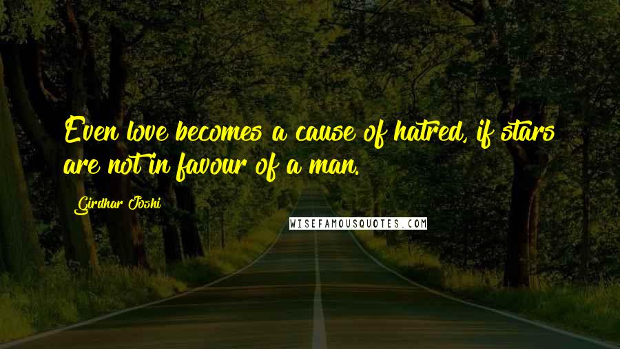 Girdhar Joshi Quotes: Even love becomes a cause of hatred, if stars are not in favour of a man.