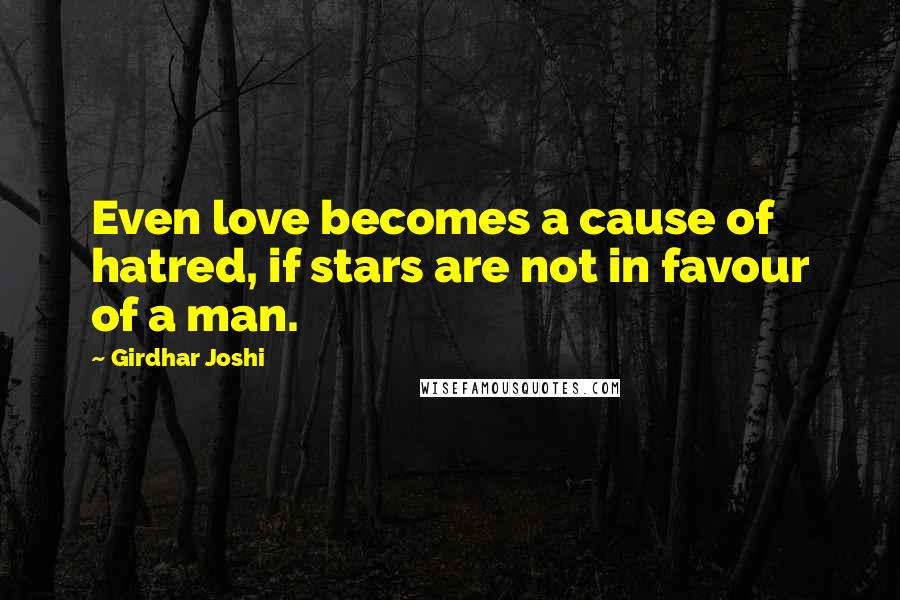 Girdhar Joshi Quotes: Even love becomes a cause of hatred, if stars are not in favour of a man.