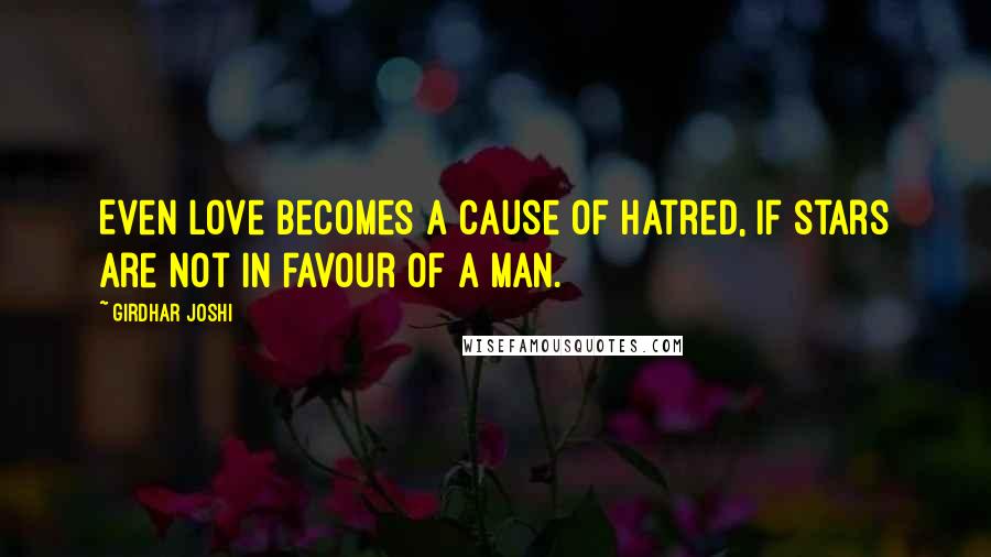 Girdhar Joshi Quotes: Even love becomes a cause of hatred, if stars are not in favour of a man.